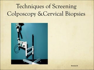 Techniques of Screening
Colposcopy &Cervical Biopsies

Module III

 