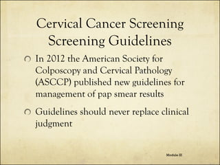 Cervical Cancer Screening
Screening Guidelines
In 2012 the American Society for
Colposcopy and Cervical Pathology
(ASCCP) ...