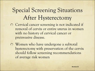 Special Screening Situations
After Hysterectomy
Cervical cancer screening is not indicated if
removal of cervix or entire ...