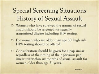 Special Screening Situations
History of Sexual Assault
Women who have survived the trauma of sexual
assault should be scre...