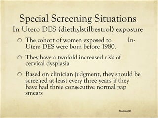 Special Screening Situations
In Utero DES (diethylstilbestrol) exposure
The cohort of women exposed to
Utero DES were born...