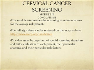 CERVICAL CANCER
SCREENING
MODULE III
CONCLUSIONS

-This module summarizes the screening recommendations
for the average ri...
