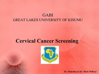GABI
GREAT LAKES UNIVERSITY OF KISUMU
Dr. Makokha & Dr. Mark Willcox’
Cervical Cancer Screening
 