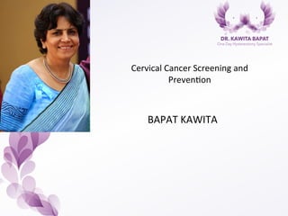  
Cervical	
  Cancer	
  Screening	
  and	
  
Preven/on	
  
	
  
	
  
	
  
	
  BAPAT	
  KAWITA	
  	
  
 