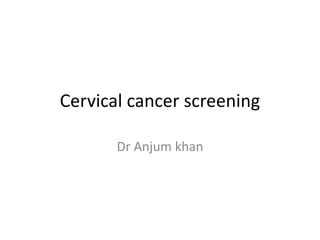 Cervical cancer screening
Dr Anjum khan
 