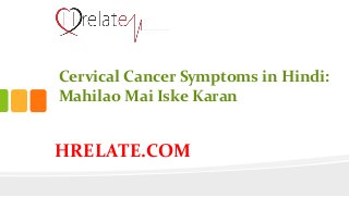 HRELATE.COM
Cervical Cancer Symptoms in Hindi:
Mahilao Mai Iske Karan
 