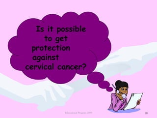 20Educational Program 2009 20
Is it possible
to get
protection
against
cervical cancer?
 