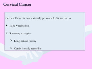 Cervical Cancer is now a virtually preventable disease due to
 Early Vaccination
 Screening strategies
 Long natural history
 Cervix is easily accessible
 