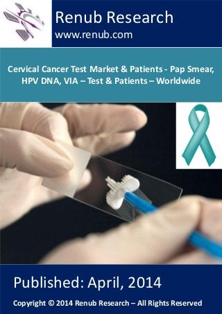 Cervical Cancer Test Market & Patients - Pap Smear,
HPV DNA, VIA – Test & Patients – Worldwide
Renub Research
www.renub.com
Published: April, 2014
Copyright © 2014 Renub Research – All Rights Reserved
 