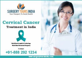 www.surgerytoursindia.com
+91-888 292 1234
World Best Hospital & Technology
World Most Renowned Surgeons
Contact:
Cervical Cancer
Treatment in India
 