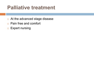 Palliative treatment
 At the advanced stage disease
 Pain free and comfort
 Expert nursing
 