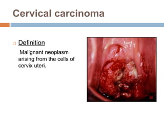 Cervical carcinoma
 Definition
Malignant neoplasm
arising from the cells of
cervix uteri.
 