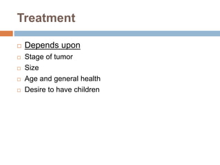 Treatment
 Depends upon
 Stage of tumor
 Size
 Age and general health
 Desire to have children
 