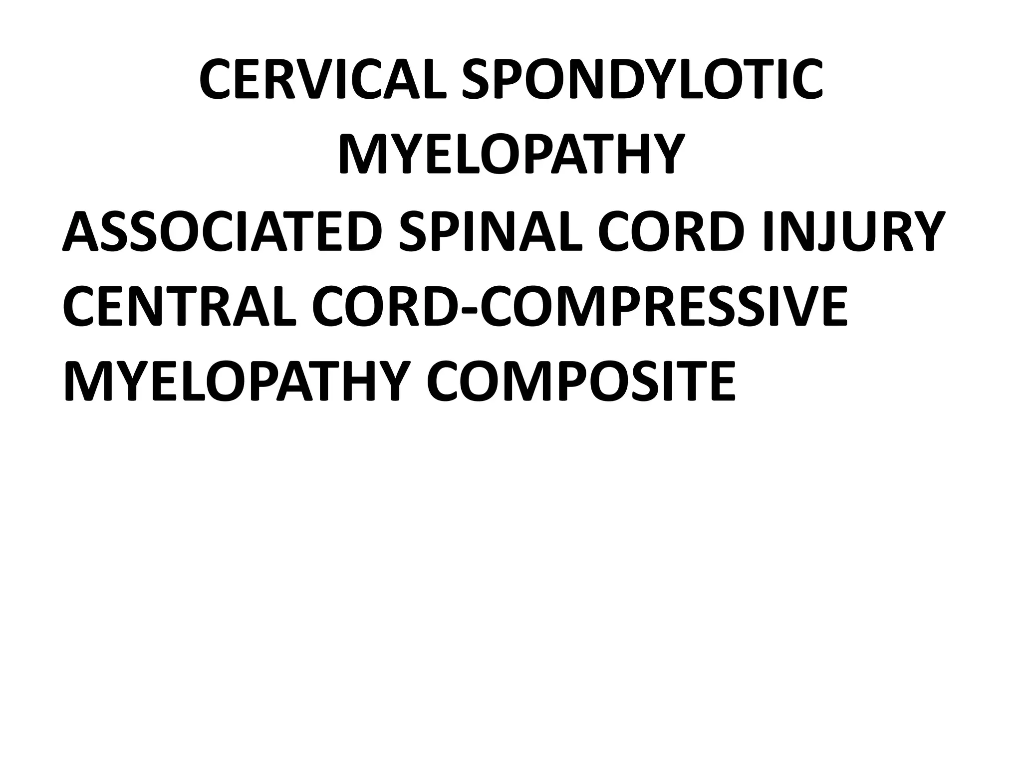 CERVICAL SPONDYLOTIC
MYELOPATHY
ASSOCIATED SPINAL CORD INJURY
CENTRAL CORD-COMPRESSIVE
MYELOPATHY COMPOSITE