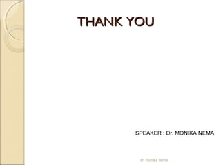 TTHHAANNKK YYOOUU 
SPEAKER : Dr. MONIKA NEMA 
dr. monika nema 

