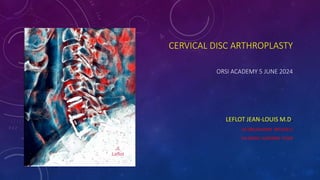 CERVICAL DISC ARTHROPLASTY
ORSI ACADEMY 5 JUNE 2024
LEFLOT JEAN-LOUIS M.D.
UH BRUGMANN BRUSSELS
UH MONT-GODINNE YVOIR
 