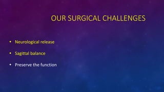 OUR SURGICAL CHALLENGES
? Neurological release
? Sagittal balance
? Preserve the function
 