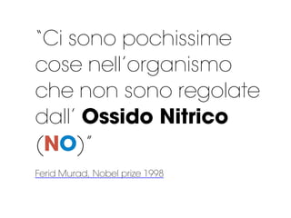 “Ci sono pochissime
cose nell’organismo
che non sono regolate
dall’ Ossido Nitrico
(NO)”
Ferid Murad, Nobel prize 1998
 