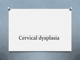 Cervical dysplasia
…………………………………
 
