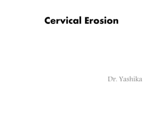 Cervical Erosion
Dr. Yashika
 