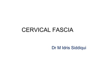 CERVICAL FASCIA
Dr M Idris Siddiqui
 