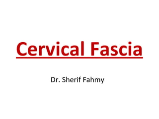 Cervical Fascia
Dr. Sherif Fahmy
 