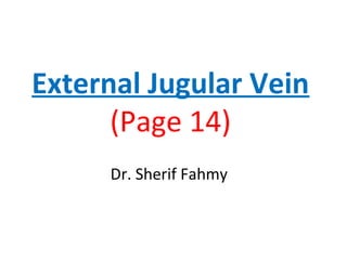 External Jugular Vein
(Page 14)
Dr. Sherif Fahmy
 