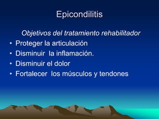 Epicondilitis
Objetivos del tratamiento rehabilitador
• Proteger la articulación
• Disminuir la inflamación.
• Disminuir el dolor
• Fortalecer los músculos y tendones
 