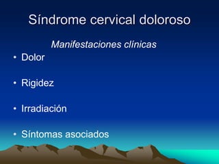 Síndrome cervical doloroso
Manifestaciones clínicas
• Dolor
• Rigidez
• Irradiación
• Síntomas asociados
 
