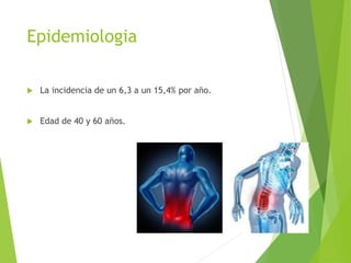 Epidemiologia
 La incidencia de un 6,3 a un 15,4% por año.
 Edad de 40 y 60 años.
 