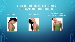 FLEXIÓN EXTENSIÓN
INCLINACIÓN
CERVICAL DERECHA
1. EJERCICIOS DE FLEXIBILIDAD Y
ESTIRAMIENTO DEL CUELLO.
 