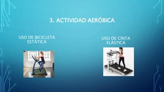 USO DE BICICLETA
ESTÁTICA
USO DE CINTA
ELÁSTICA
3. ACTIVIDAD AERÓBICA
 