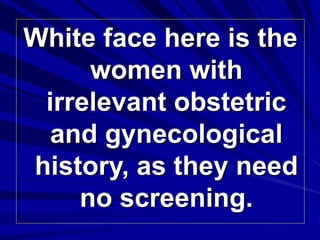 White face here is the
women with
irrelevant obstetric
and gynecological
history, as they need
no screening.
 