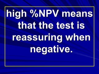high %NPV means
that the test is
reassuring when
negative.
 