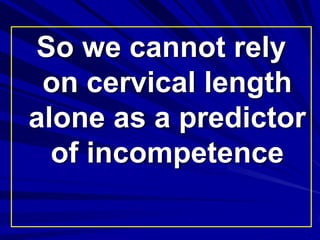 So we cannot rely
on cervical length
alone as a predictor
of incompetence
 