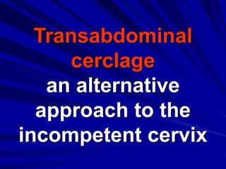 Transabdominal
cerclage
an alternative
approach to the
incompetent cervix
 