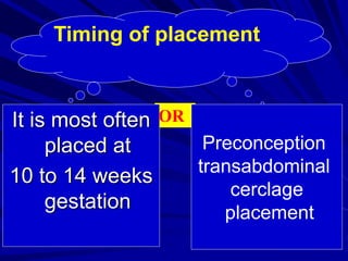 ORIt is most often
placed at
10 to 14 weeks
gestation
Timing of placement
Preconception
transabdominal
cerclage
placement
 