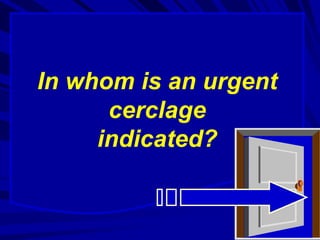 In whom is an urgent
cerclage
indicated?
 