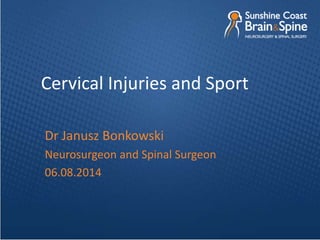 Cervical Injuries and Sport
Dr Janusz Bonkowski
Neurosurgeon and Spinal Surgeon
06.08.2014
 