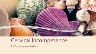 Cervical Incompetence
By Dr. Indraneel Jadhav
 