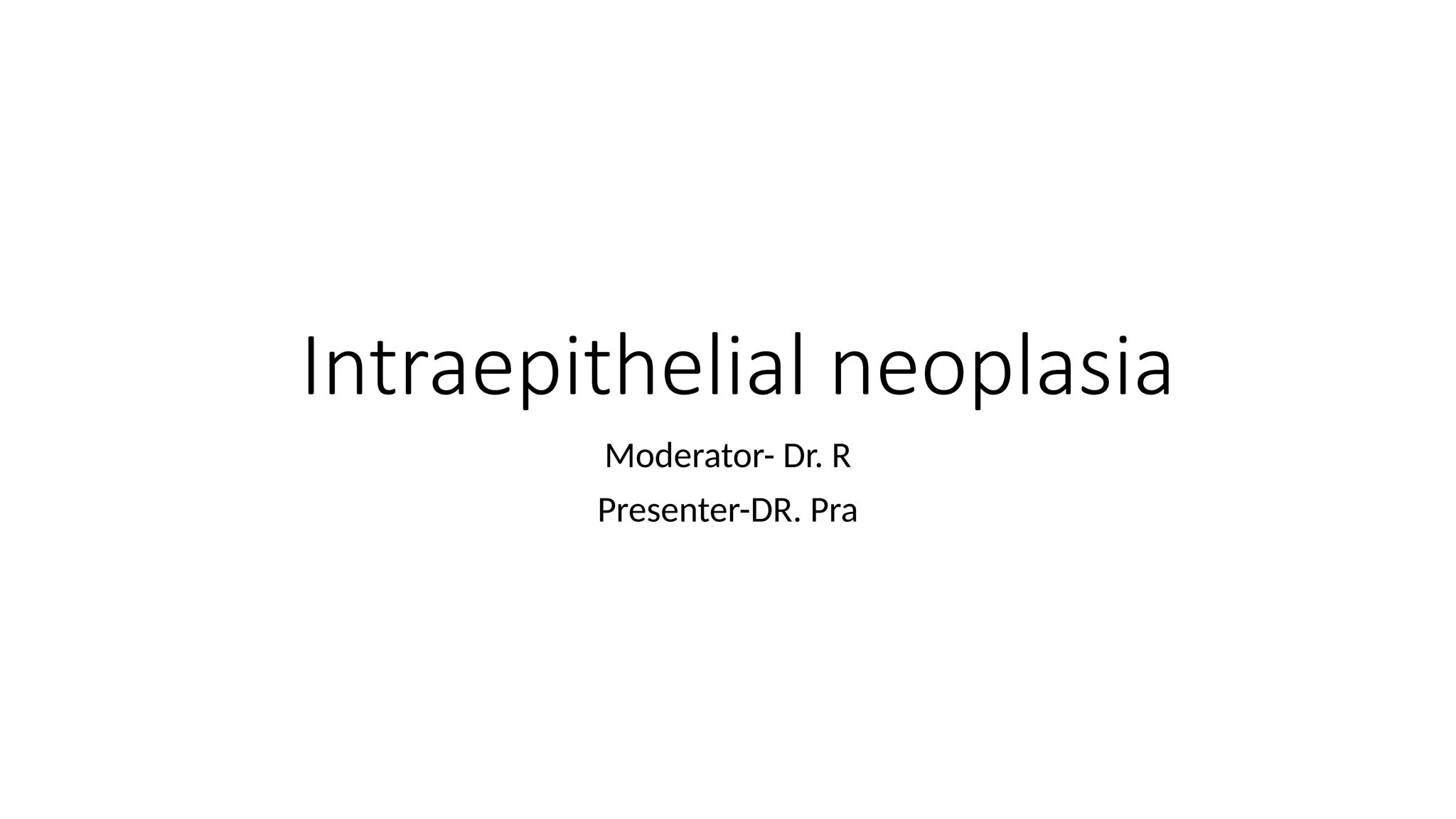 Intraepithelial neoplasia
Moderator- Dr. R
Presenter-DR. Pra