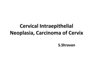 Cervical Intraepithelial
Neoplasia, Carcinoma of Cervix
S.Shravan
 