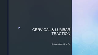 z
CERVICAL & LUMBAR
TRACTION
Aditya Johan .R, M.Fis
 