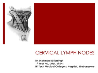 CERVICAL LYMPH NODES
Dr. Diptiman Baliarsingh
1st Year PG, Dept. of ENT,
Hi-Tech Medical College & Hospital, Bhubaneswar
 