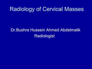Radiology of Cervical Masses
Dr.Bushra Hussein Ahmed Abdelmalik
Radiologist
 