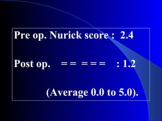 Pre op. Nurick score : 2.4 
Post op. = = = = = : 1.2 
(Average 0.0 to 5.0). 
 