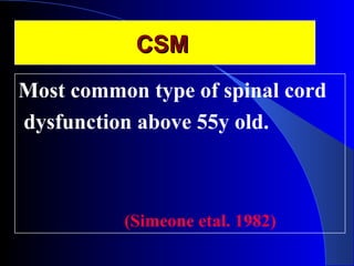 CCSSMM 
Most common type of spinal cord 
dysfunction above 55y old. 
(Simeone etal. 1982) 
 