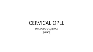CERVICAL OPLL
DR SANJOG CHANDANA
(MIND)
 