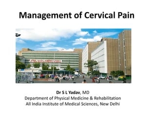 Management of Cervical Pain
Dr S L Yadav, MD
Department of Physical Medicine & Rehabilitation
All India Institute of Medical Sciences, New Delhi
 