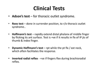 Clinical Tests
• Adson’s test – for thoracic outlet syndrome.
• Roos test – done in surrender position, to r/o thoracic ou...
